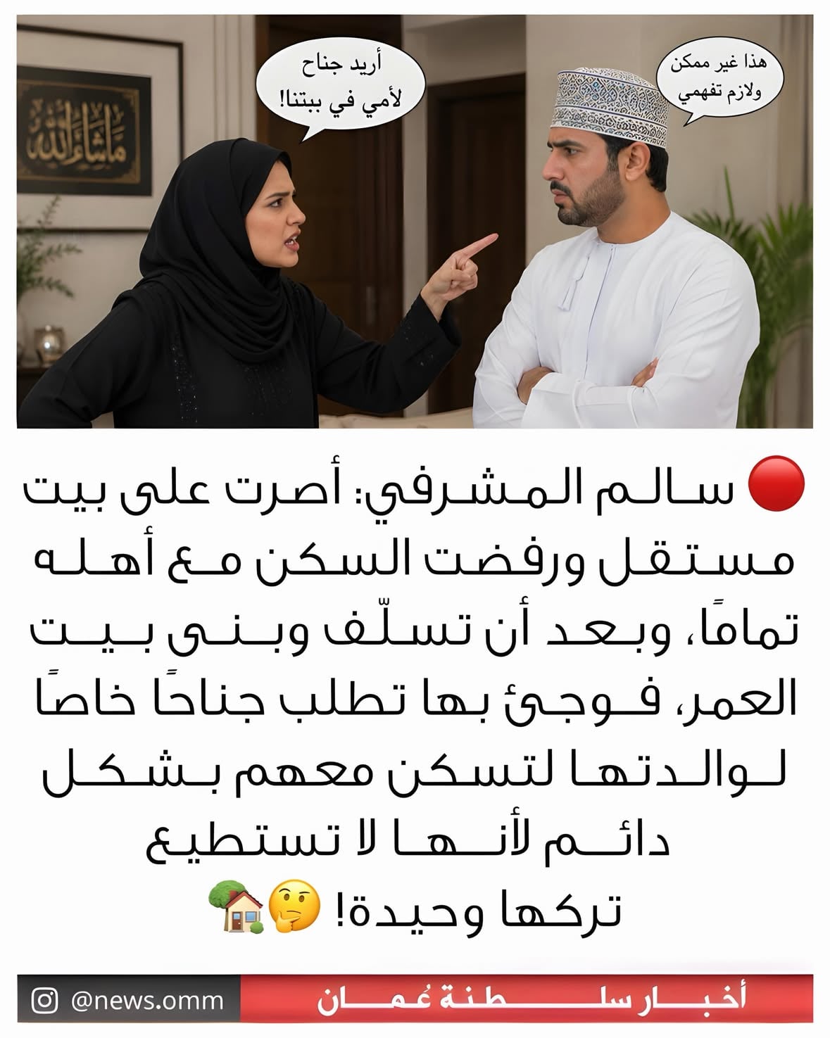 •
•
سالم المشرفي: أصرت على بيت مستقل ورفضت السكن مع أهله تمامًا، وبعد أن تسلّف وبنى بيت العمر، فوجئ بها تطلب جناحًا خاصًا لوالدتها لتسكن معهم بشكل دائم لأنها لا تستطيع تركها وحيدة! 🤔🏡